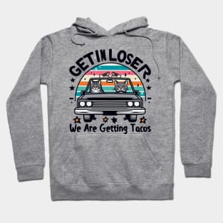 Get in Loser, We are getting Tacos Hoodie